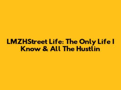 LMZHStreet Life: The Only Life I Know & All The Hustlin'