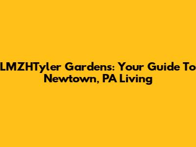 LMZHTyler Gardens: Your Guide To Newtown, PA Living