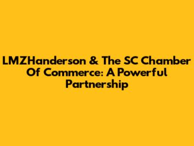 LMZHanderson & The SC Chamber Of Commerce: A Powerful Partnership