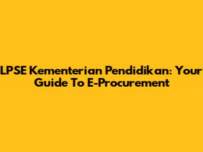 LPSE Kementerian Pendidikan: Your Guide To E-Procurement