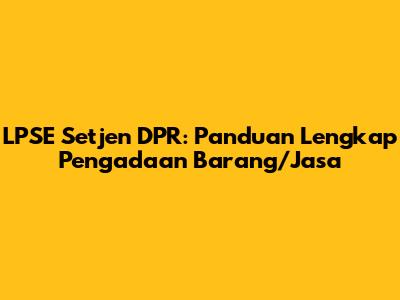 LPSE Setjen DPR: Panduan Lengkap Pengadaan Barang/Jasa