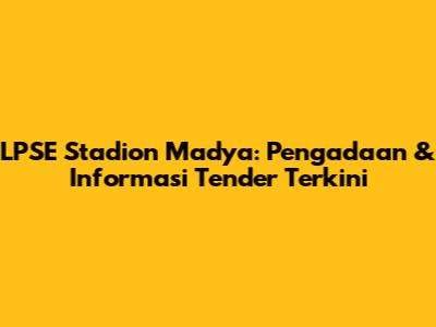 LPSE Stadion Madya: Pengadaan & Informasi Tender Terkini