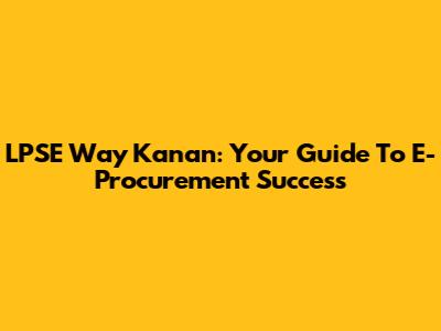 LPSE Way Kanan: Your Guide To E-Procurement Success