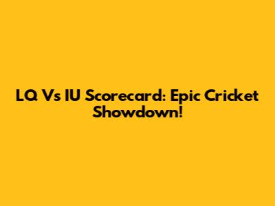 LQ Vs IU Scorecard: Epic Cricket Showdown!