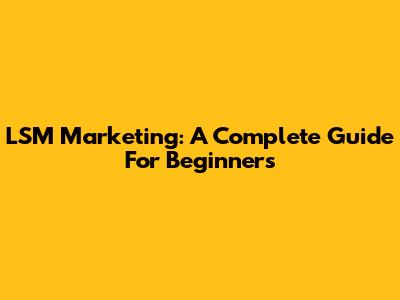 LSM Marketing: A Complete Guide For Beginners