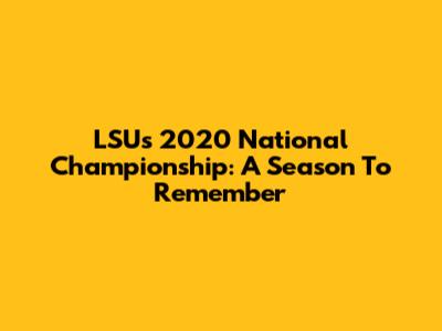 LSU's 2020 National Championship: A Season To Remember