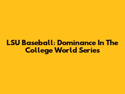 LSU Baseball: Dominance In The College World Series