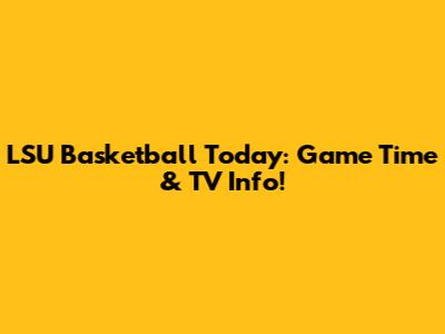 LSU Basketball Today: Game Time & TV Info!