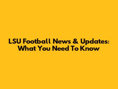 LSU Football News & Updates: What You Need To Know