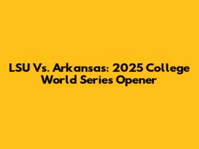 LSU Vs. Arkansas: 2025 College World Series Opener