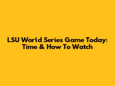 LSU World Series Game Today: Time & How To Watch
