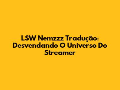 LSW Nemzzz Tradução: Desvendando O Universo Do Streamer