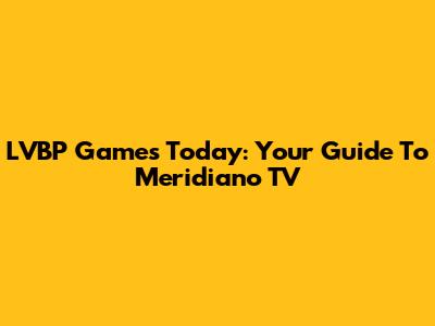 LVBP Games Today: Your Guide To Meridiano TV