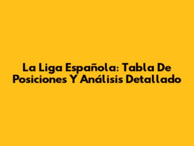 La Liga Española: Tabla De Posiciones Y Análisis Detallado