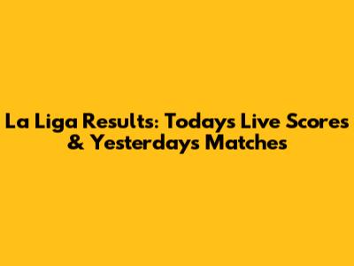 La Liga Results: Today's Live Scores & Yesterday's Matches