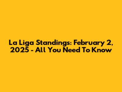 La Liga Standings: February 2, 2025 - All You Need To Know