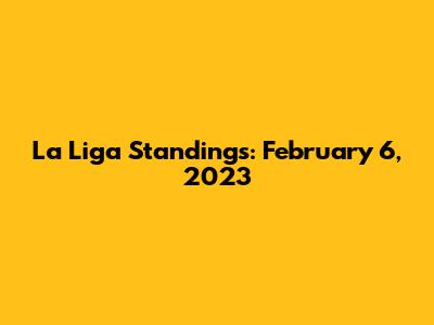 La Liga Standings: February 6, 2023