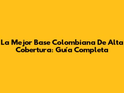 La Mejor Base Colombiana De Alta Cobertura: Guía Completa