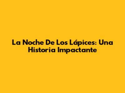 La Noche De Los Lápices: Una Historia Impactante