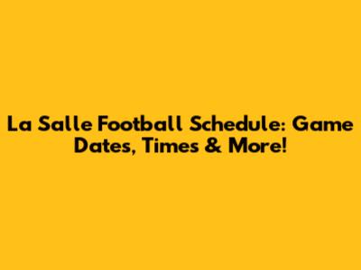 La Salle Football Schedule: Game Dates, Times & More!