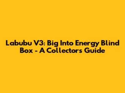 Labubu V3: Big Into Energy Blind Box - A Collector's Guide