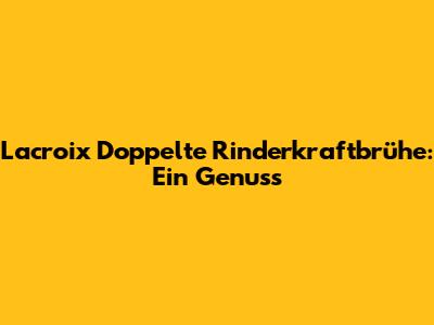 Lacroix Doppelte Rinderkraftbrühe: Ein Genuss