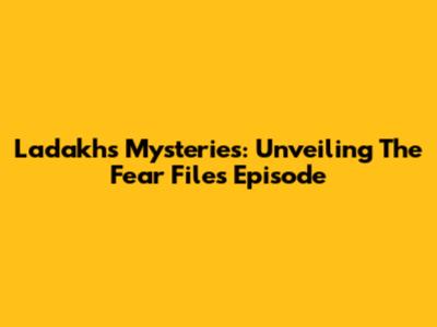 Ladakh's Mysteries: Unveiling The Fear Files Episode