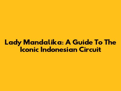 Lady Mandalika: A Guide To The Iconic Indonesian Circuit