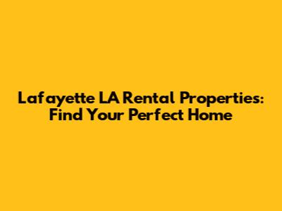 Lafayette LA Rental Properties: Find Your Perfect Home