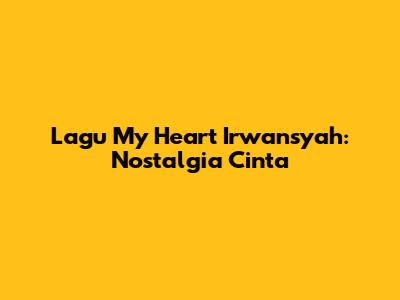 Lagu "My Heart" Irwansyah: Nostalgia Cinta