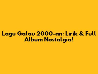 Lagu Galau 2000-an: Lirik & Full Album Nostalgia!