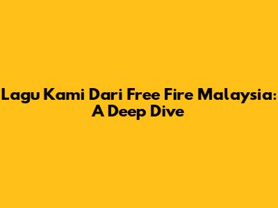 Lagu Kami Dari Free Fire Malaysia: A Deep Dive