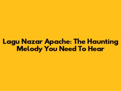 Lagu Nazar Apache: The Haunting Melody You Need To Hear