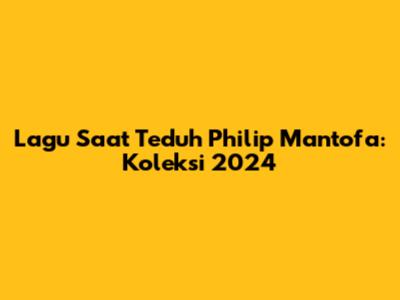 Lagu Saat Teduh Philip Mantofa: Koleksi 2024