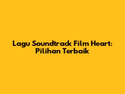 Lagu Soundtrack Film Heart: Pilihan Terbaik