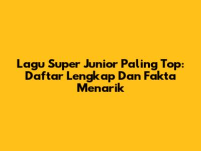 Lagu Super Junior Paling Top: Daftar Lengkap Dan Fakta Menarik