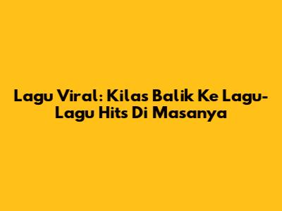 Lagu Viral: Kilas Balik Ke Lagu-Lagu Hits Di Masanya