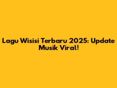 Lagu Wisisi Terbaru 2025: Update Musik Viral!