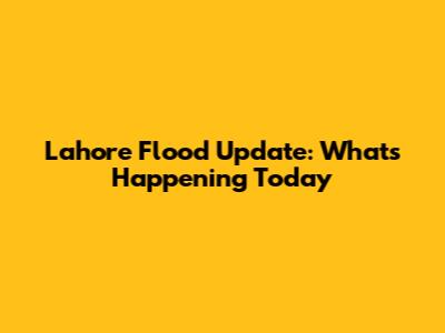 Lahore Flood Update: What's Happening Today