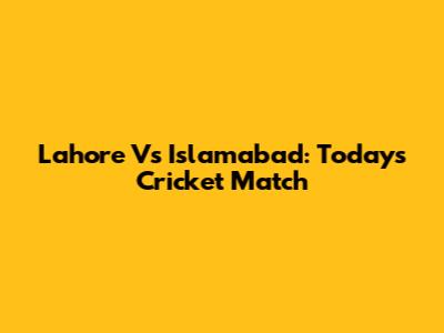 Lahore Vs Islamabad: Today's Cricket Match