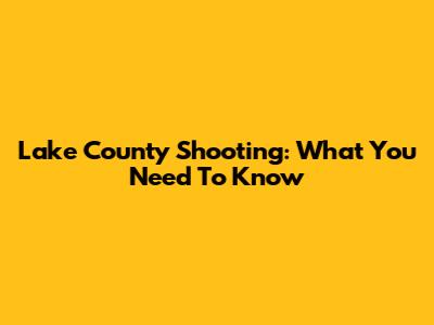 Lake County Shooting: What You Need To Know