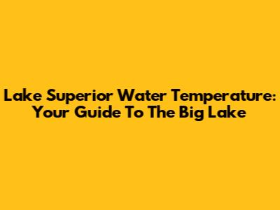 Lake Superior Water Temperature: Your Guide To The Big Lake