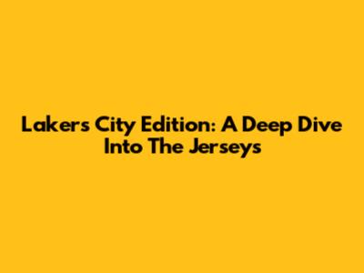Lakers City Edition: A Deep Dive Into The Jerseys