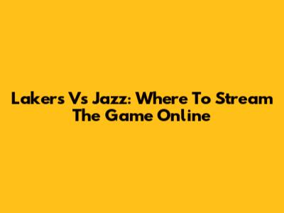 Lakers Vs Jazz: Where To Stream The Game Online