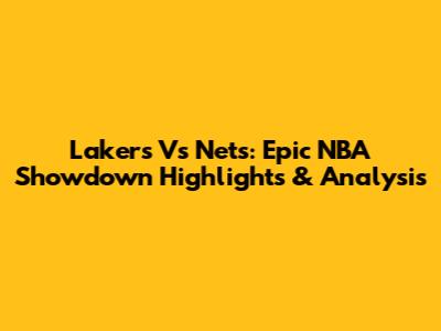 Lakers Vs Nets: Epic NBA Showdown Highlights & Analysis