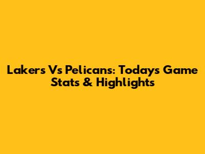 Lakers Vs Pelicans: Today's Game Stats & Highlights