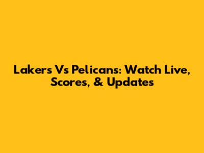Lakers Vs Pelicans: Watch Live, Scores, & Updates