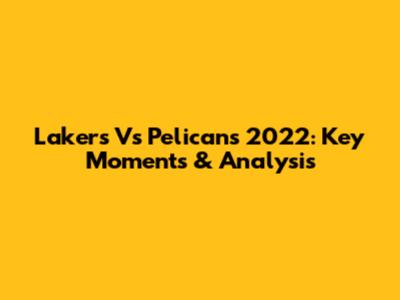Lakers Vs Pelicans 2022: Key Moments & Analysis