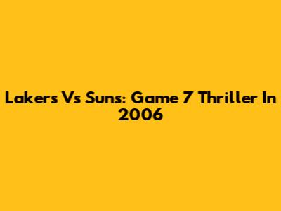 Lakers Vs Suns: Game 7 Thriller In 2006