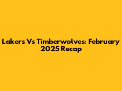 Lakers Vs Timberwolves: February 2025 Recap